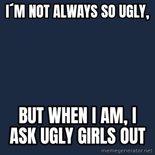 Katainen Perkele meme: i´m   not    always   so   ugly, / but  when i am,   i ask   ugly  girls  out