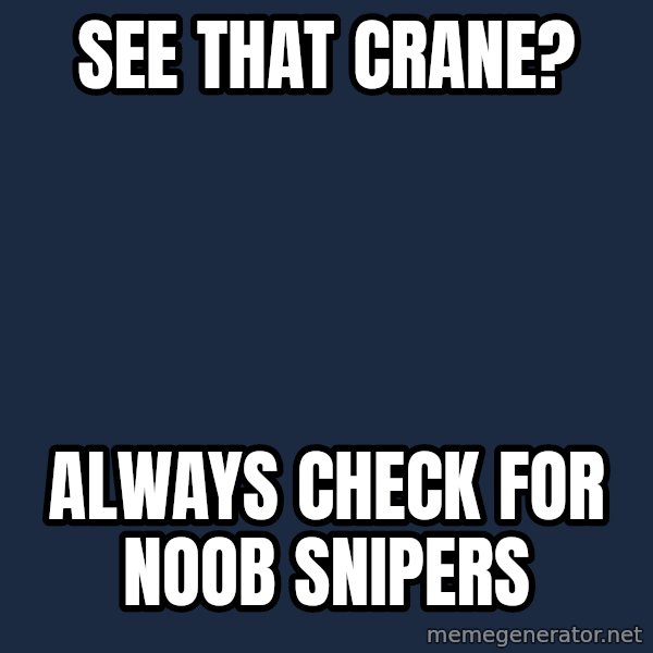 X, X Everywhere  meme: see that crane? / always check for noob snipers