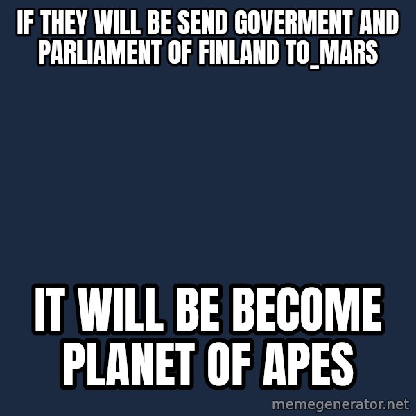 Katainen Perkele meme: If they will be send goverment and  Parliament of Finland  to_Mars / it will be become     Planet of Apes
