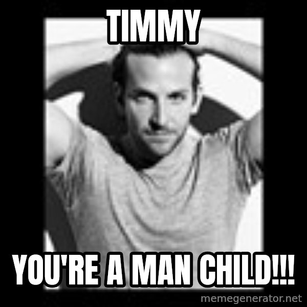 Bradley Cooper Need Sexy Help meme: Timmy / You're a man child!!!