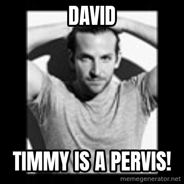 Bradley Cooper Need Sexy Help meme: David / Timmy is a pervis!