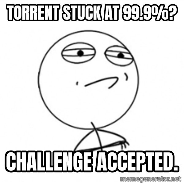 Challenge Accepted meme: torrent stuck at 99.9%? / challenge accepted.