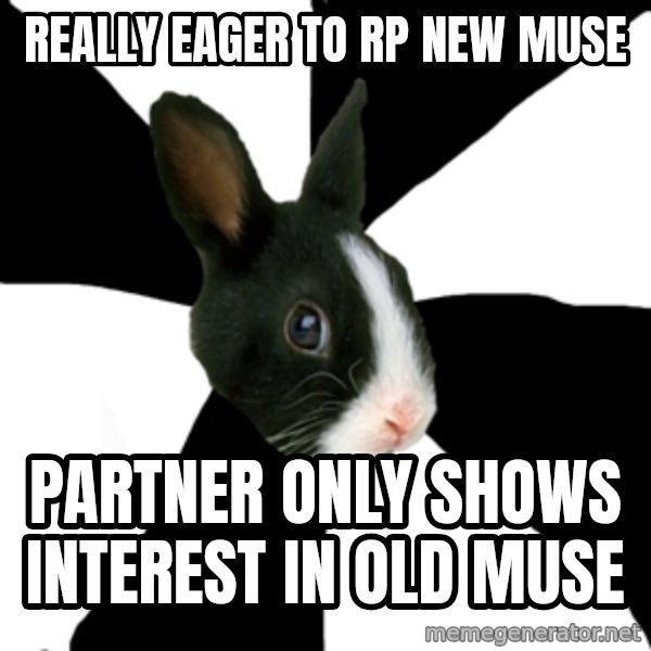 Roleplaying Rabbit meme: really eager to rp new muse / partner only shows interest in old muse