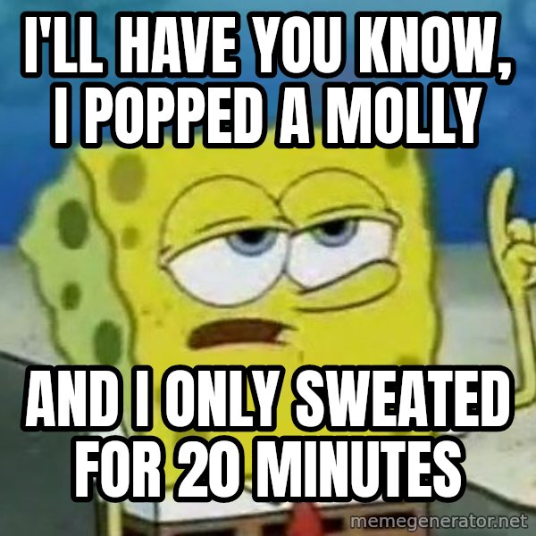 Tough Spongebob meme: I'll have you know, I popped a molly / And I only sweated for 20 minutes