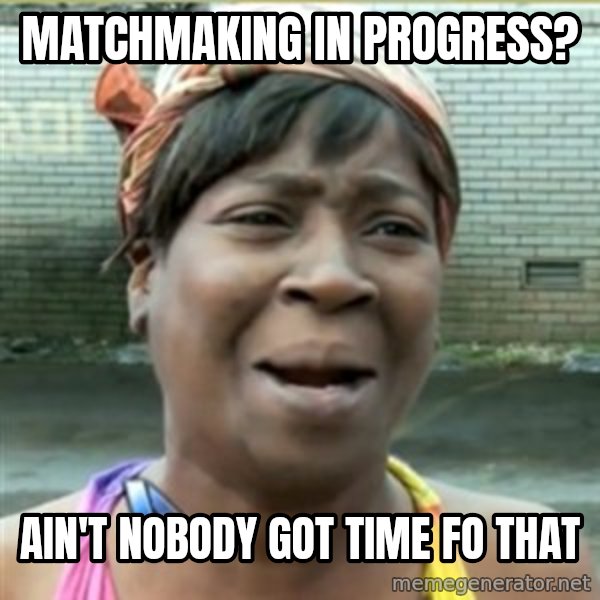Ain't Nobody got time fo that meme: matchmaking in progress? / ain't nobody got time fo that