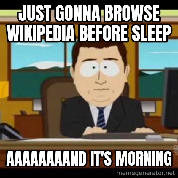 south park aand it's gone meme: Just gonna browse wikipedia before sleep / Aaaaaaaand it's morning