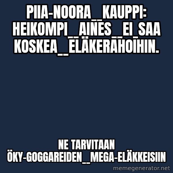 Katainen Perkele meme: Piia-Noora__Kauppi:  heikompi__aines__ei_saa  koskea__Eläkerahoihin. / ne  tarvitaan öky-goggareiden__MEGA-eläkkeisiin