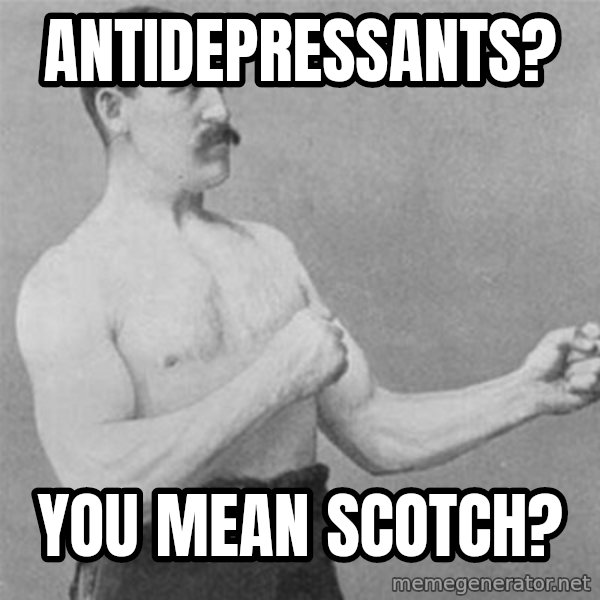 overly manlyman meme: antidepressants? / you mean scotch?