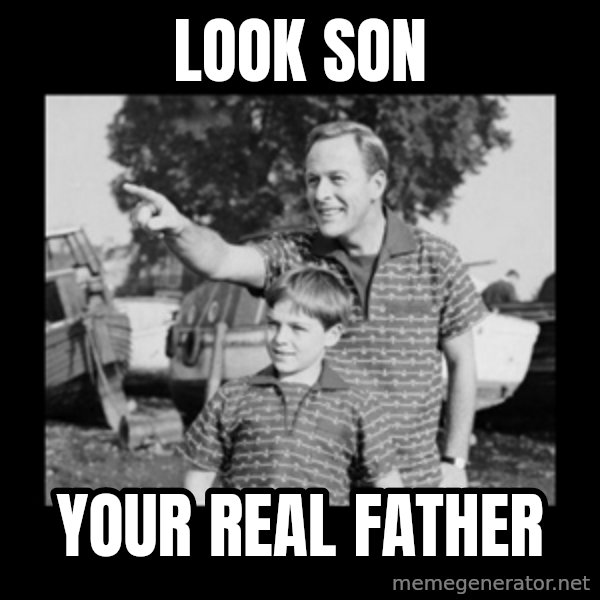 look son a faggot meme: LOOK SON / YOUR REAL FATHER