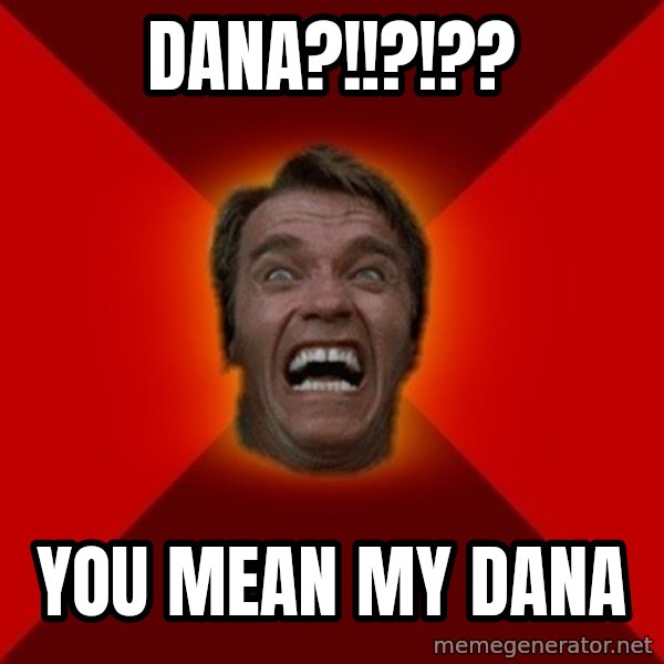 Angry Arnold meme: Dana?!!?!?? / You Mean My Dana