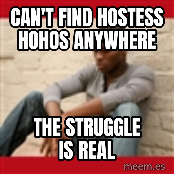 The Struggle Is Real meme: Can't find Hostess Hohos anywhere / The Struggle Is Real