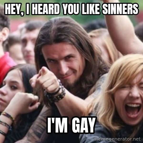 Ridiculously Photogenic Metalhead meme: Hey, I heard you like sinners / i'm gay