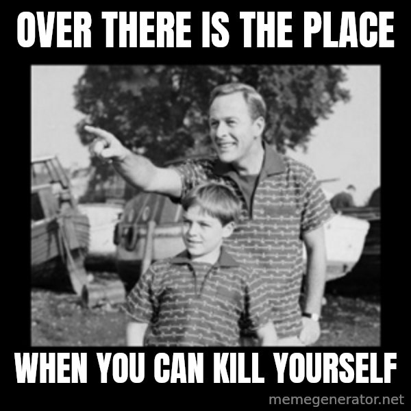 look son a faggot meme: over there is the place / when you can kill yourself