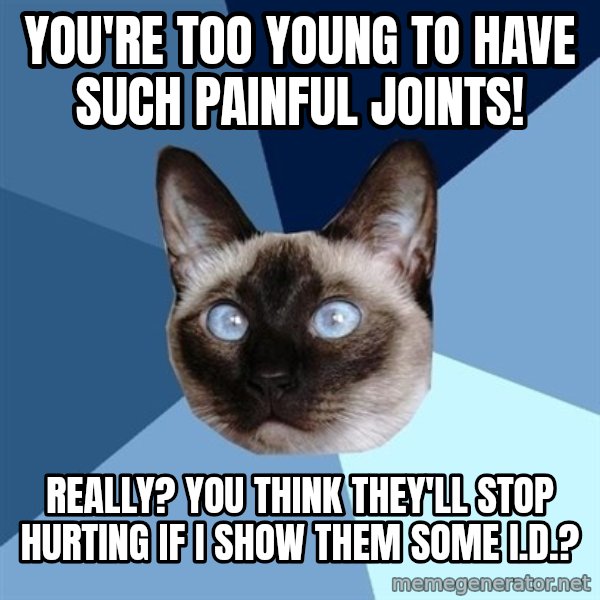 Chronic Illness Cat meme: You're too young to have such painful joints! / Really? You think they'll stop hurting if I show them some I.D.?