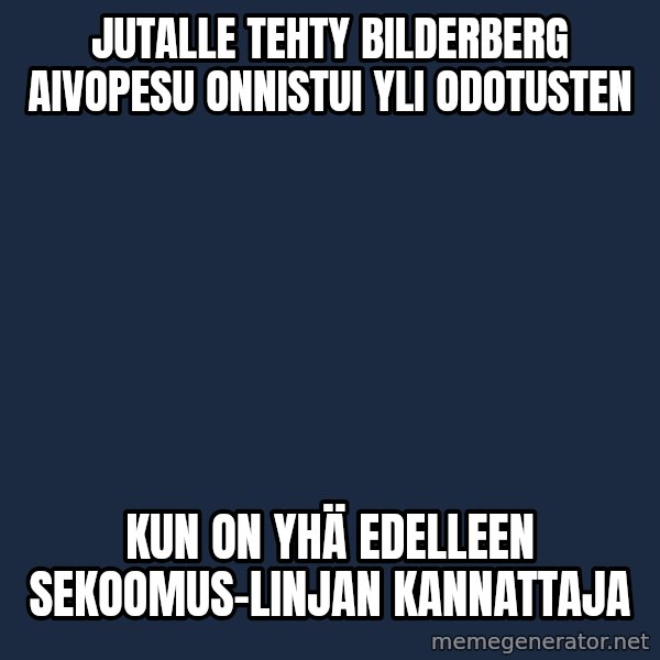 Katainen Perkele meme: Jutalle  tehty Bilderberg   aivopesu    onnistui   yli  odotusten / kun on yhä  edelleen sekoomus-linjan   kannattaja