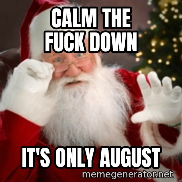 Santa claus meme: CALM THE FUCK DOWN / IT'S ONLY AUGUST