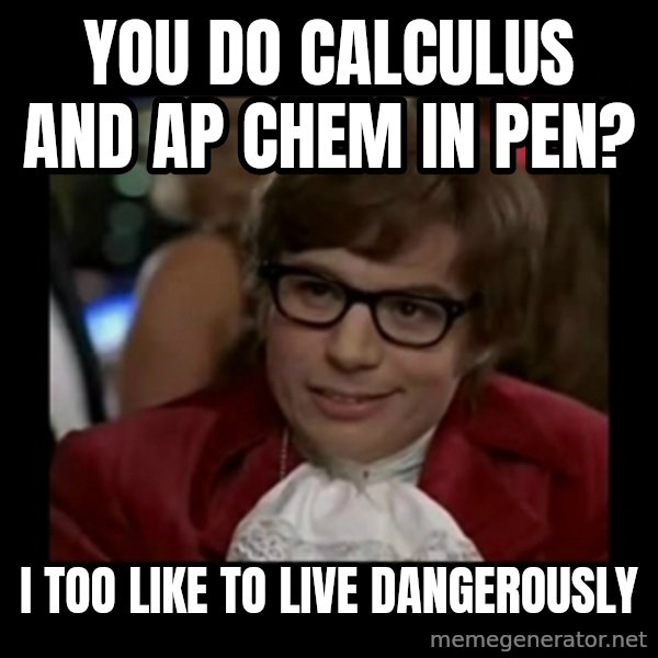 Dangerously Austin Powers meme: You do Calculus and AP Chem in pen? / I too like to live dangerously