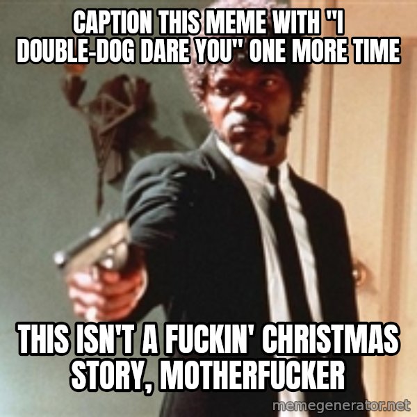 I double dare you meme: Caption this meme with "I double-dog dare you" one more time / This isn't a fuckin' Christmas Story, motherfucker