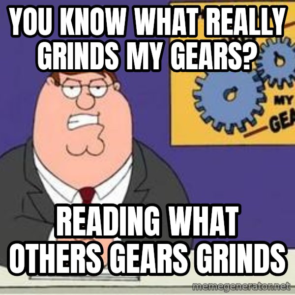 Grinds My Gears Peter Griffin meme: You know what really grinds my gears? / READING what others gears grinds