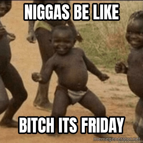 Third World Success meme: niggas be like / bitch its friday