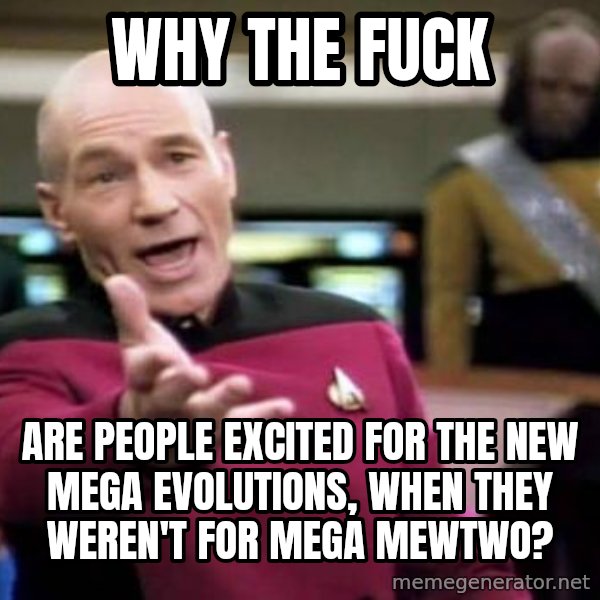 Picard Wtf meme: why the fuck / are people excited for the new mega evolutions, when they weren't for Mega Mewtwo?
