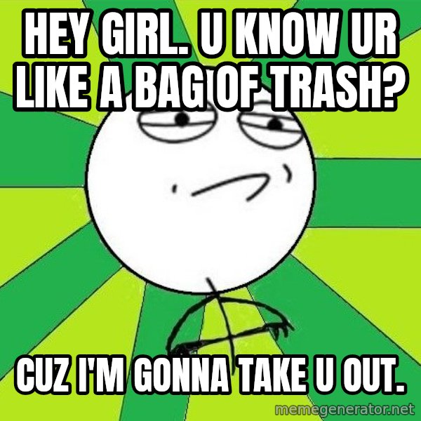 Challenge Accepted 2 meme: Hey Girl. U know ur like  a bag of trash? / cuz i'm gonna take u out.