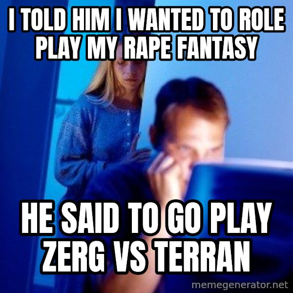Internet Husband meme: I told him I wanted to role play my rape fantasy / he said to go play zerg vs terran