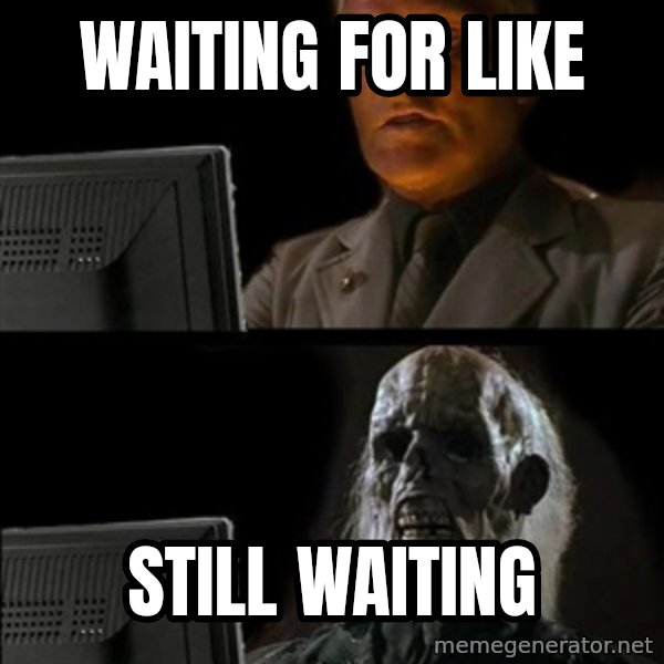 Waiting For meme: WAITING FOR LIKE / STILL WAITING
