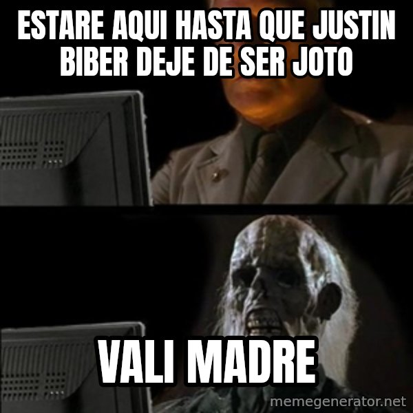 Waiting For meme: Estare aqui hasta que justin biber deje de ser joto / Vali madre