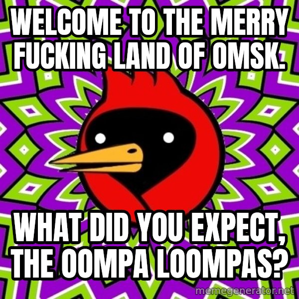 Omsk Crow meme: welcome to the merry fucking land of omsk. / what did you expect, the oompa loompas?