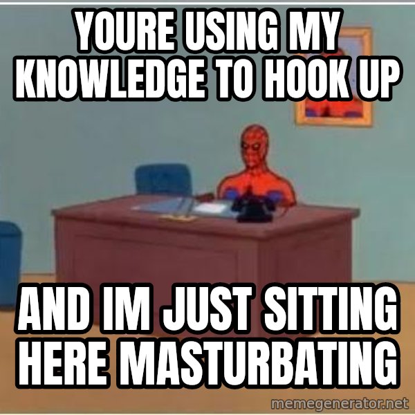 Spiderman Desk meme: Youre using my knowledge to hook up / and im just sitting here masturbating