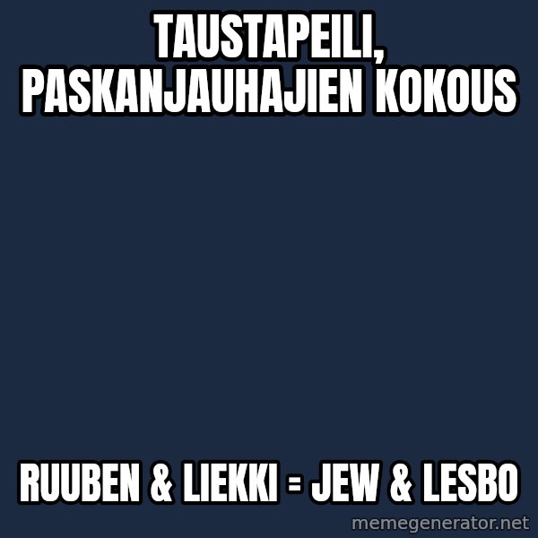 Katainen Perkele meme: Taustapeili,    paskanjauhajien       kokous / Ruuben & Liekki =   JEW   &    lesbo