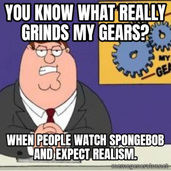 Grinds My Gears Peter Griffin meme: you know what really grinds my gears? / when people watch spongebob and expect realism.