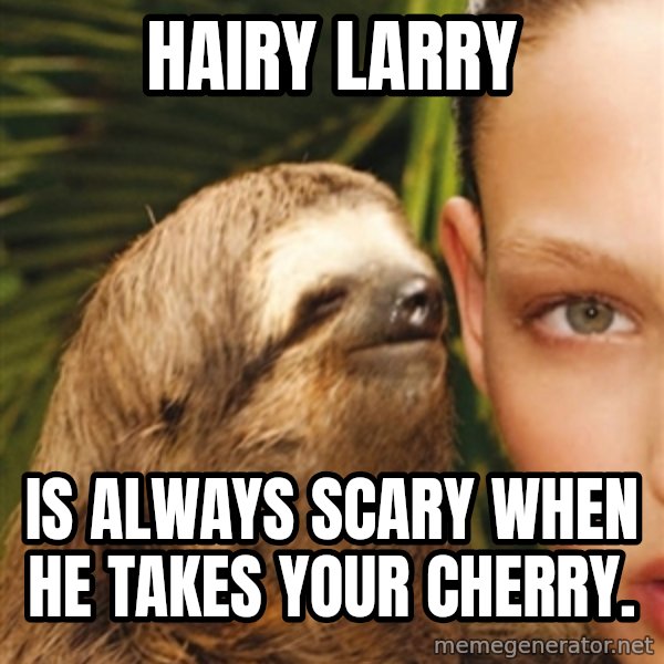 The Rape Sloth meme: Hairy Larry / Is always scary when he takes your cherry.