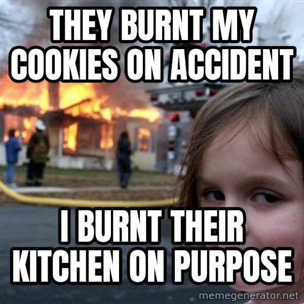 Disaster Girl meme: They burnt my cookies on accident / I burnt their kitchen on purpose