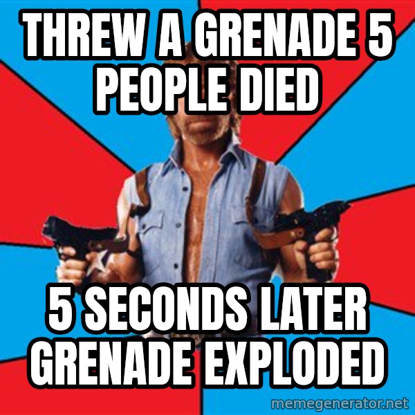 Chuck Norris  meme: threw a grenade 5 people died / 5 seconds later grenade exploded