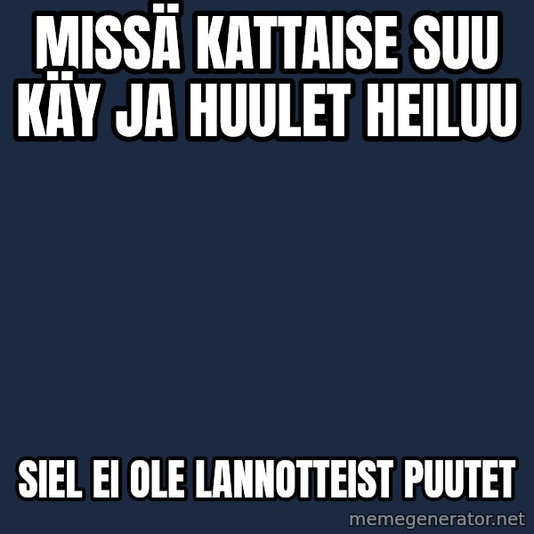 Katainen Perkele meme: Missä  kattaise   suu     käy   ja   huulet      heiluu / siel   ei  ole       lannotteist   puutet