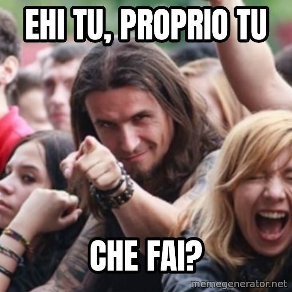 Ridiculously Photogenic Metalhead meme: EHI TU, PROPRIO TU / CHE FAI?
