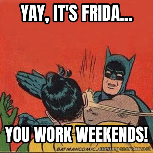 batman slap robin meme: Yay, it's Frida... / You work weekends!