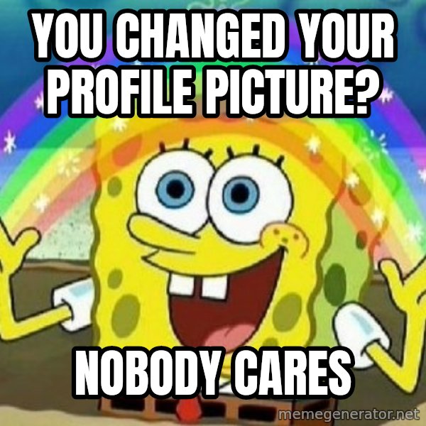 See? Nobody Cares meme: You changed your profile picture? / Nobody Cares