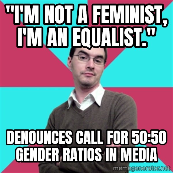 Privilege Denying Dude meme: "I'm not a feminist, I'm an equalist." / denounces call for 50:50 gender ratios in media
