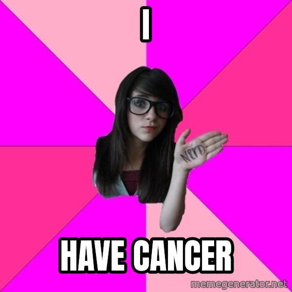 Idiot Nerd Girl meme: I / HAVE CANCER