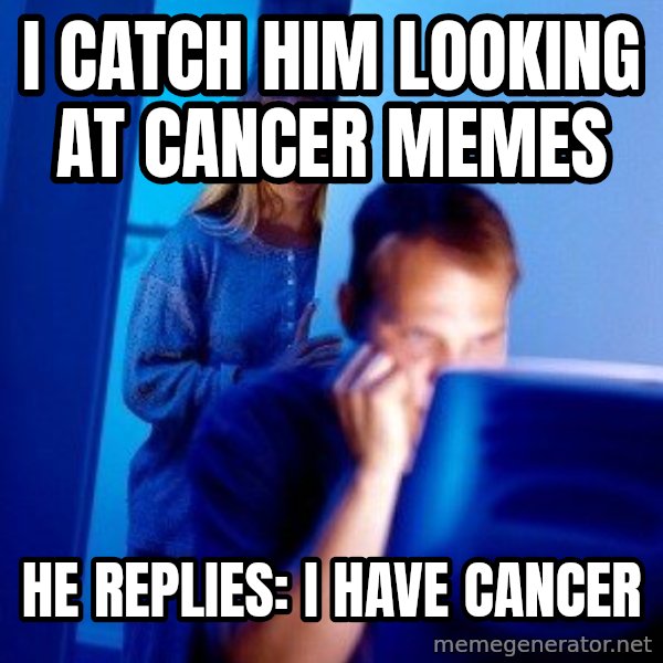 Internet Husband meme: I catch him looking at cancer memes / He replies: I have cancer