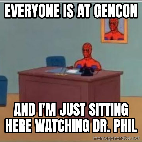 Spiderman Desk meme: Everyone is at Gencon / and i'm just sitting here watching dr. phil