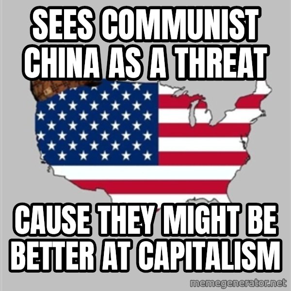 Scumbag America2 meme: sees communist china as a threat / cause they might be better at capitalism