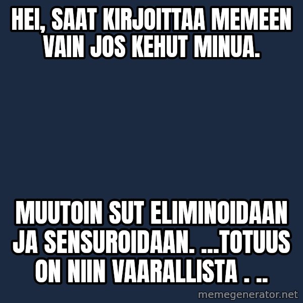 Katainen Perkele meme: Hei, saat  kirjoittaa  memeen vain jos kehut minua. / muutoin sut eliminoidaan ja sensuroidaan. ...totuus on niin vaarallista . ..