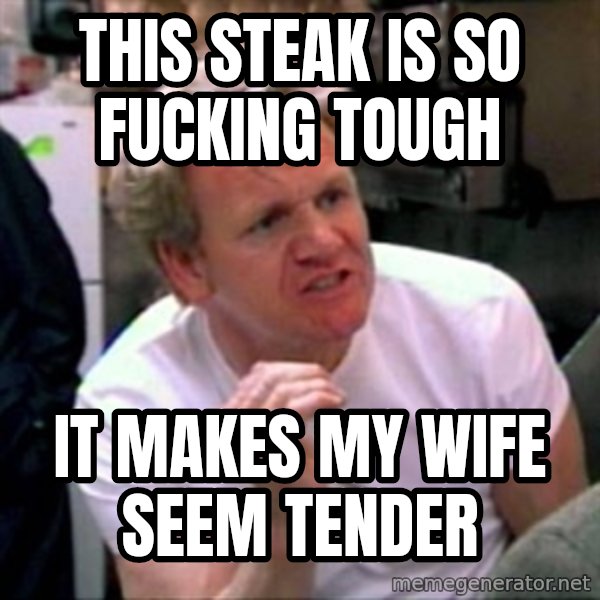 Gordon Ramsay meme: This steak is so fucking tough / it makes my wife seem tender