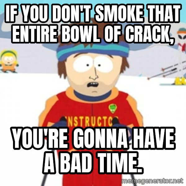 Bad time ski instructor 1 meme: if you don't smoke that entire bowl of crack, / you're gonna have a bad time.