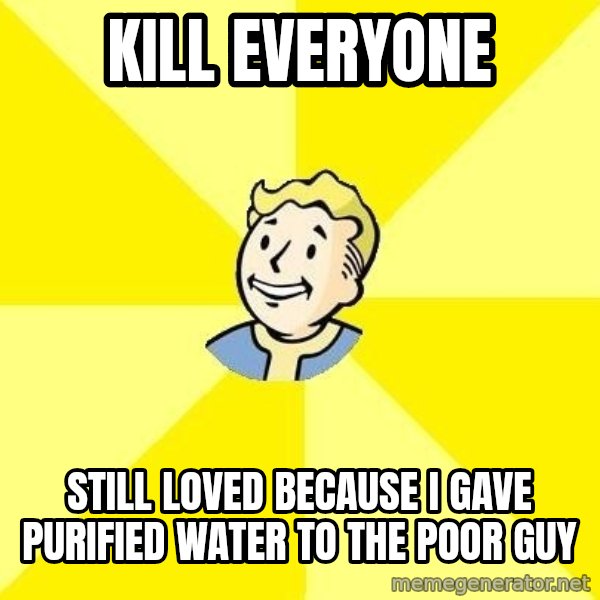 Fallout 3 meme: Kill everyone / Still loved because I gave purified water to the poor guy