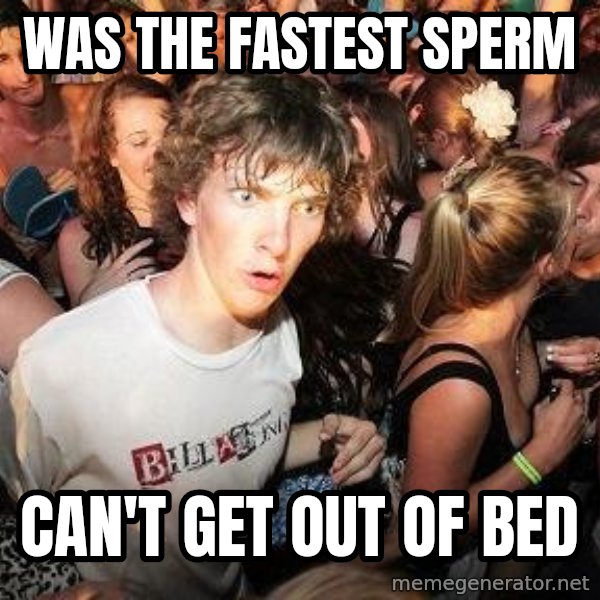 Sudden Realization Ralph meme: Was the fastest sperm / can't get out of bed
